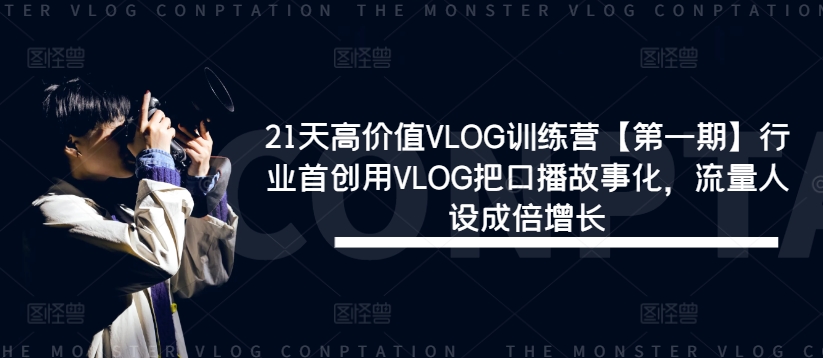21天高价值vlog训练营【第一期】行业首创用vlog把口播故事化，流量人设成倍增长